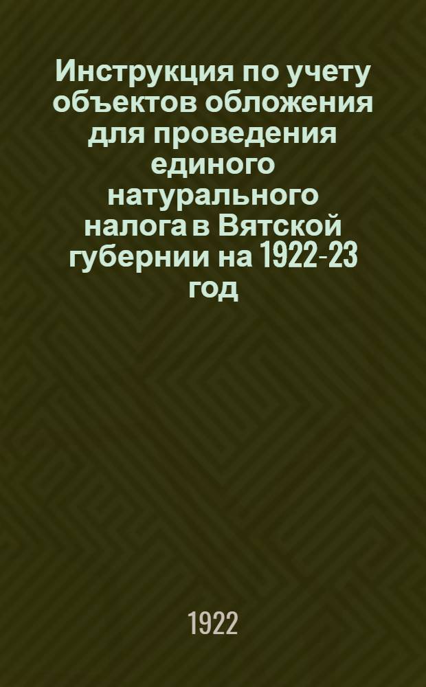 Инструкция по учету объектов обложения для проведения единого натурального налога в Вятской губернии на 1922-23 год