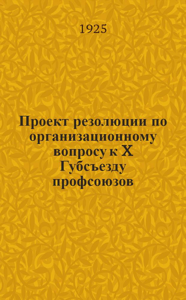 Проект резолюции по организационному вопросу к X Губсъезду профсоюзов