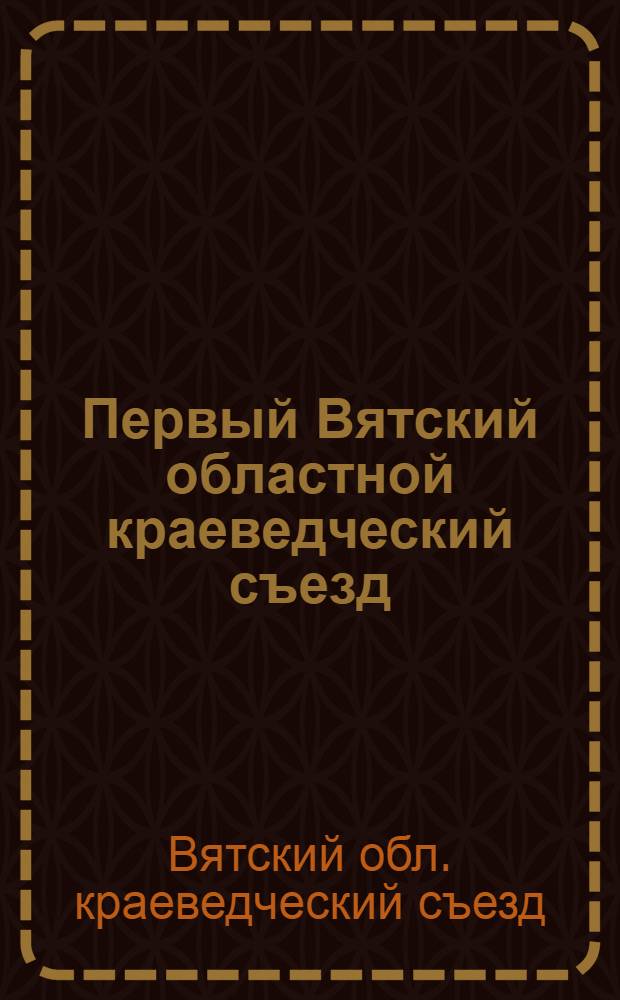 Первый Вятский областной краеведческий съезд (26-30 июня 1923 г.) : Материалы Съезда