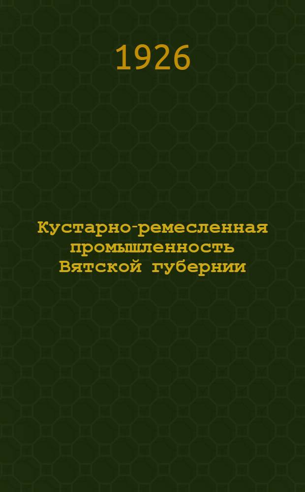 Кустарно-ремесленная промышленность Вятской губернии : (По материалам обследования 1925 года)