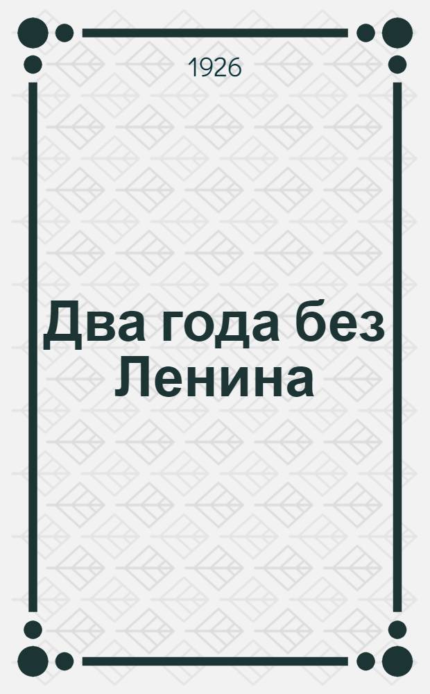 Два года без Ленина : Сб., посвящ. 2-х летней годовщине со дня смерти В.И. Ленина и годовщине существования Самар. губ. дома крестьянина : Ст. и материалы