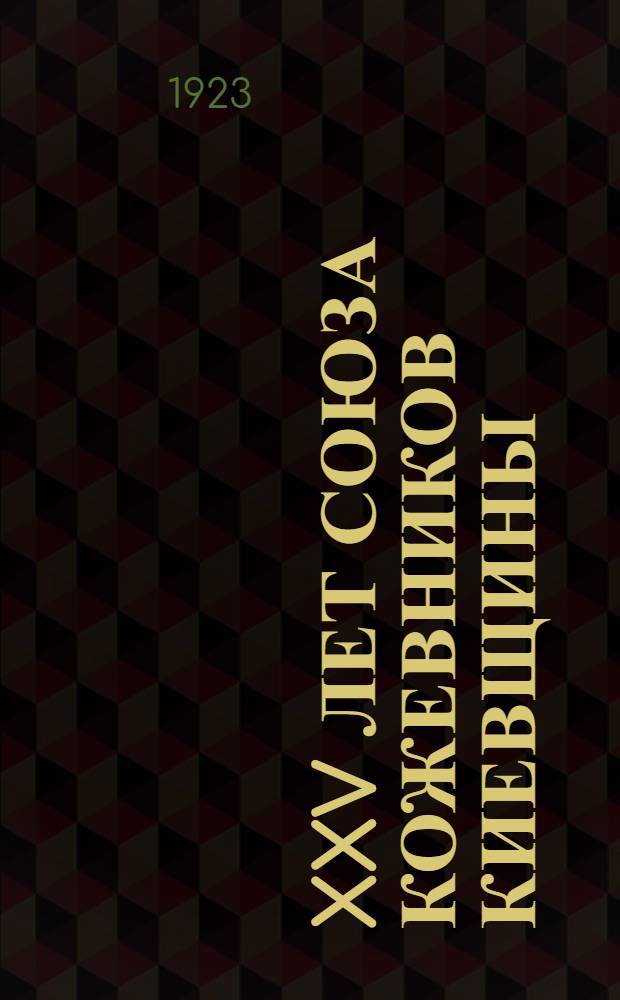 XXV лет Союза кожевников Киевщины : 1898-1923 : Ист. очерк и воспоминания