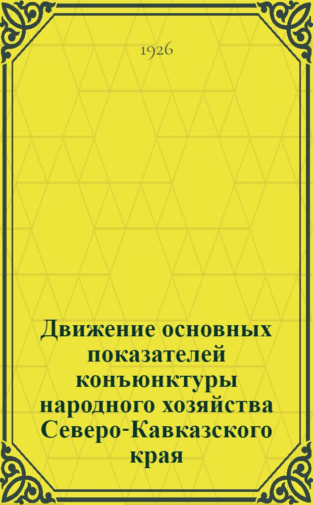 Движение основных показателей конъюнктуры народного хозяйства Северо-Кавказского края : С 1 июля 1924 г. по 1 янв. 1926 г