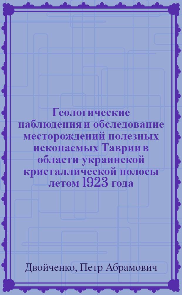 Геологические наблюдения и обследование месторождений полезных ископаемых Таврии в области украинской кристаллической полосы летом 1923 года : (Предвар. сообщ.)