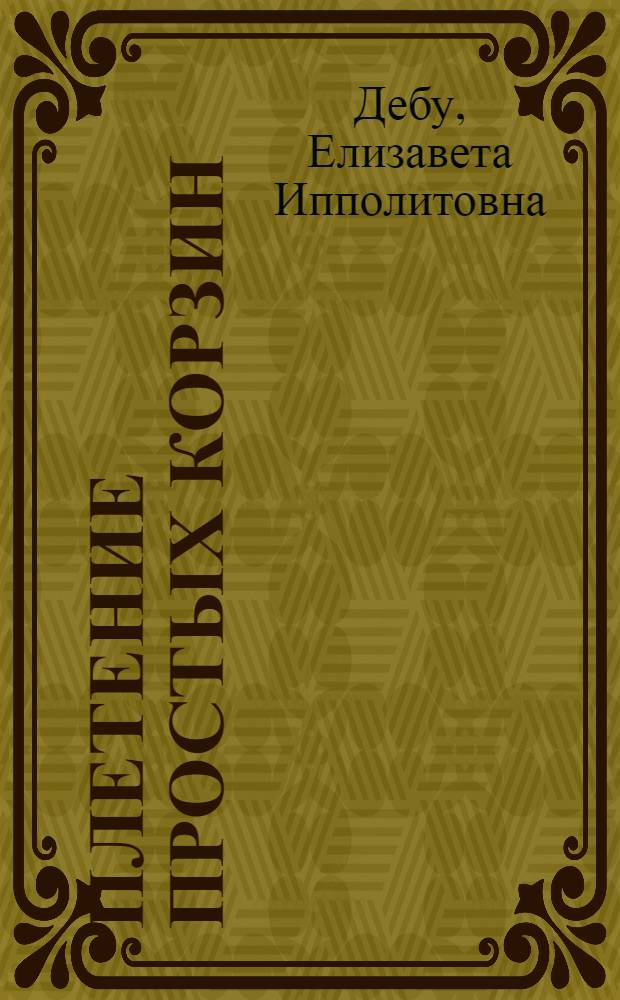 Плетение простых корзин : Рук. для кустарей