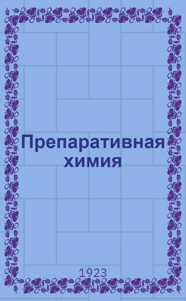 Препаративная химия : Рук. к приготовлению хим. и фармацевт. препаратов. I. : Часть неорганическая