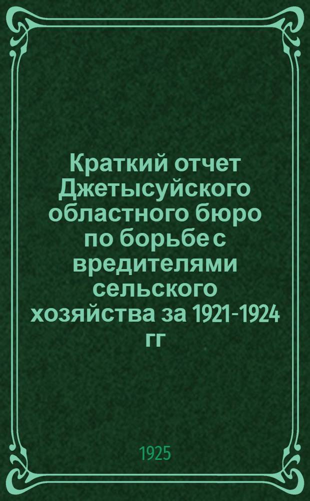 Краткий отчет Джетысуйского областного бюро по борьбе с вредителями сельского хозяйства за 1921-1924 гг.