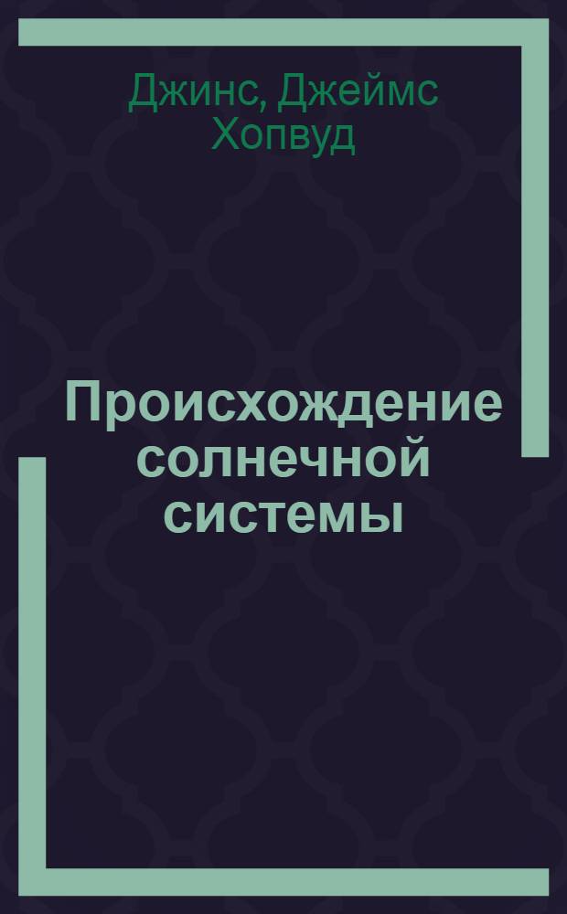 Происхождение солнечной системы = The origin of the solar system
