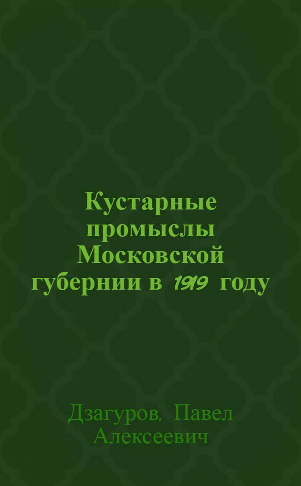 Кустарные промыслы Московской губернии в 1919 году : По данным поселенного обследования : 9 февр.-20 мая 1919 г.