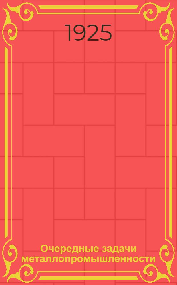 Очередные задачи металлопромышленности : (Докл. на VII Всесоюз. съезде рабочих металлистов)