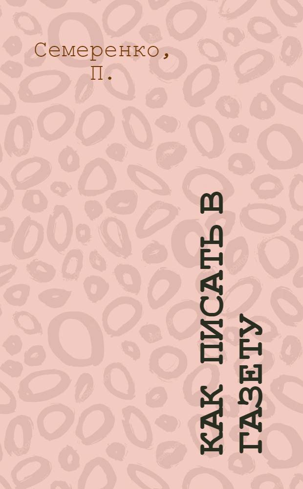 Как писать в газету : Необходимое рук. для селькоров газеты "Крестьянская правда"