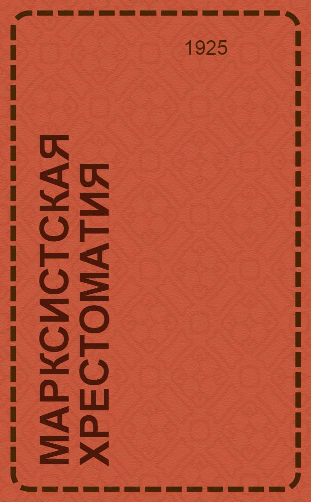 Марксистская хрестоматия : Пособие для преподавателей и студентов В 3 томах. Т.1 : Учение Маркса