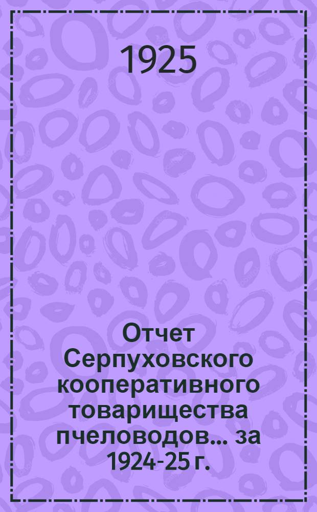 Отчет Серпуховского кооперативного товарищества пчеловодов... ... за 1924-25 г.