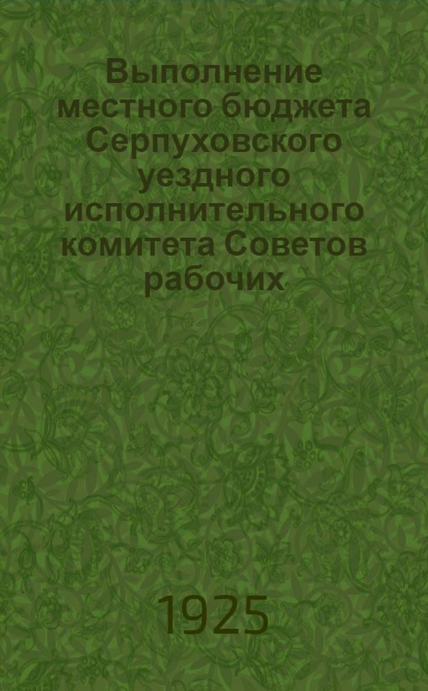 Выполнение местного бюджета Серпуховского уездного исполнительного комитета Советов рабочих, крестьянских и красноармейских депутатов Московской губернии за 1923-24 год; Построение местного бюджета Серпуховского уисполкома на 1924-25 год