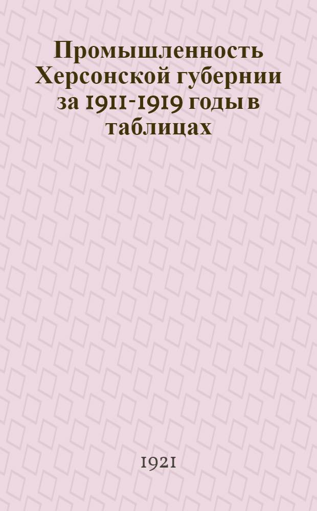 Промышленность Херсонской губернии за 1911-1919 годы в таблицах