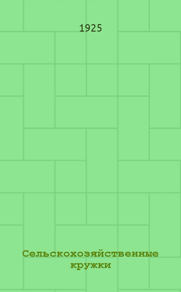Сельскохозяйственные кружки : Как их организовать и как в них работать : (Положение, объясн. записка, программы, инструкции)