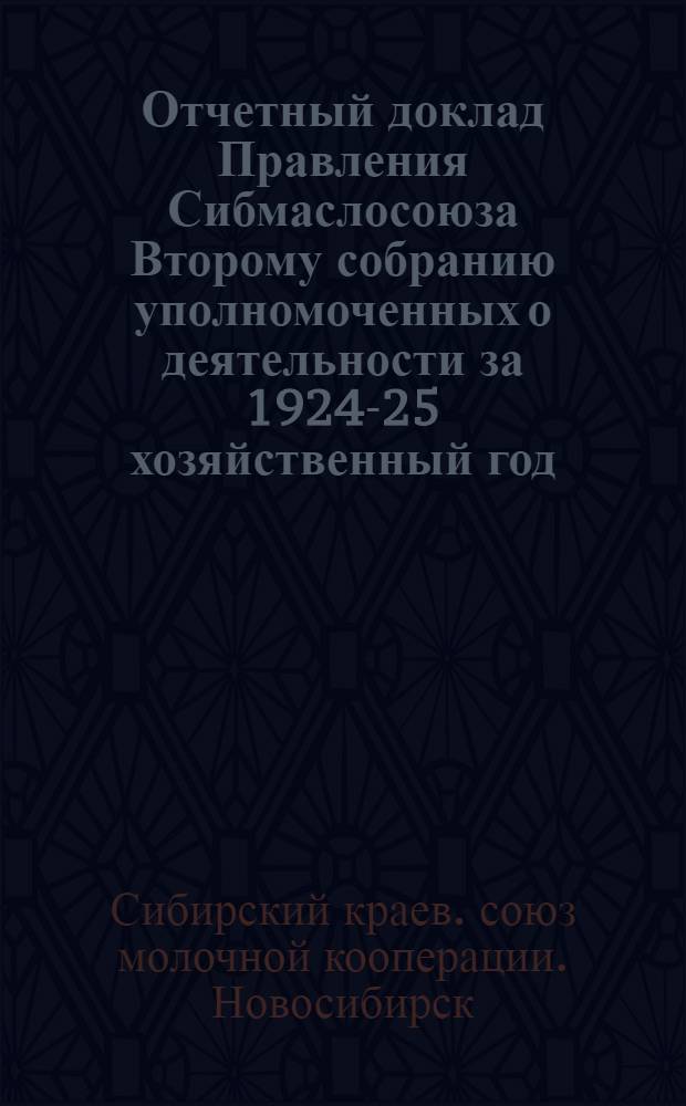 Отчетный доклад Правления Сибмаслосоюза Второму собранию уполномоченных о деятельности за 1924-25 хозяйственный год