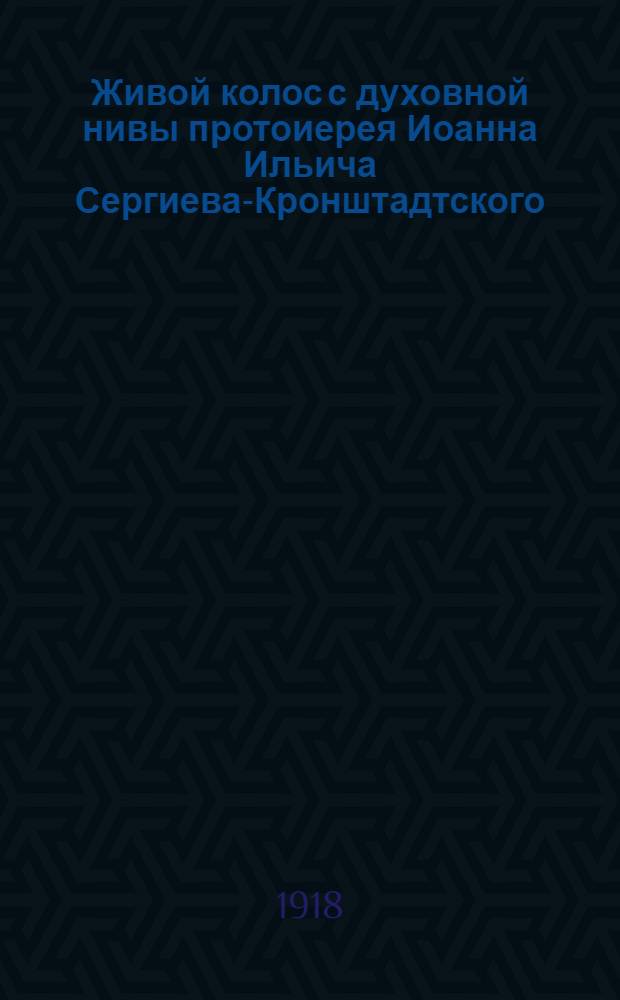 Живой колос с духовной нивы протоиерея Иоанна Ильича Сергиева-Кронштадтского : Выписки из дневника за 1907-1908 гг