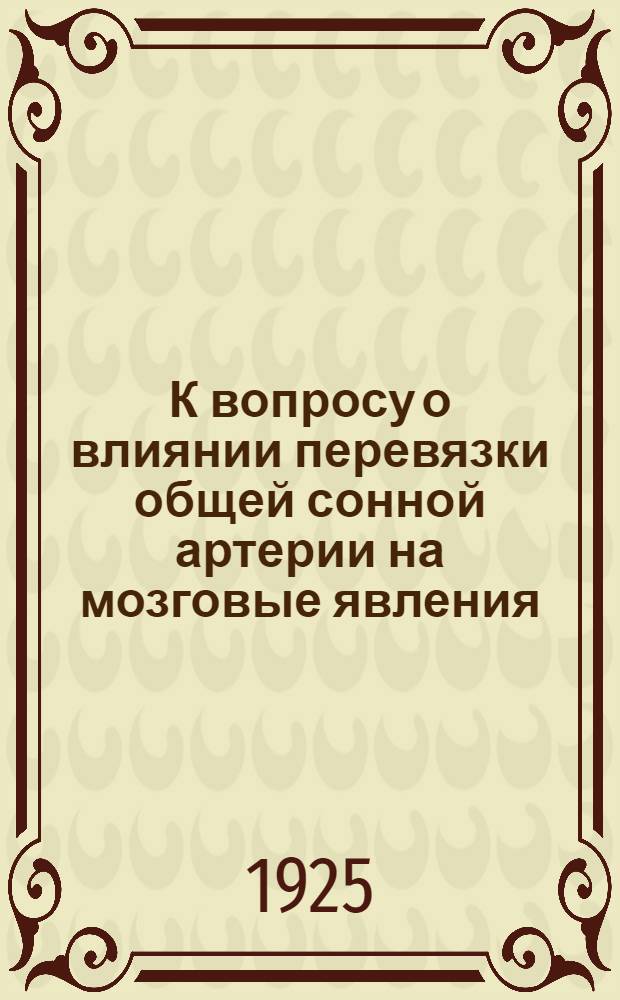 К вопросу о влиянии перевязки общей сонной артерии на мозговые явления : Из Госпит. хирург. клиники Иркут. гос. ун-та
