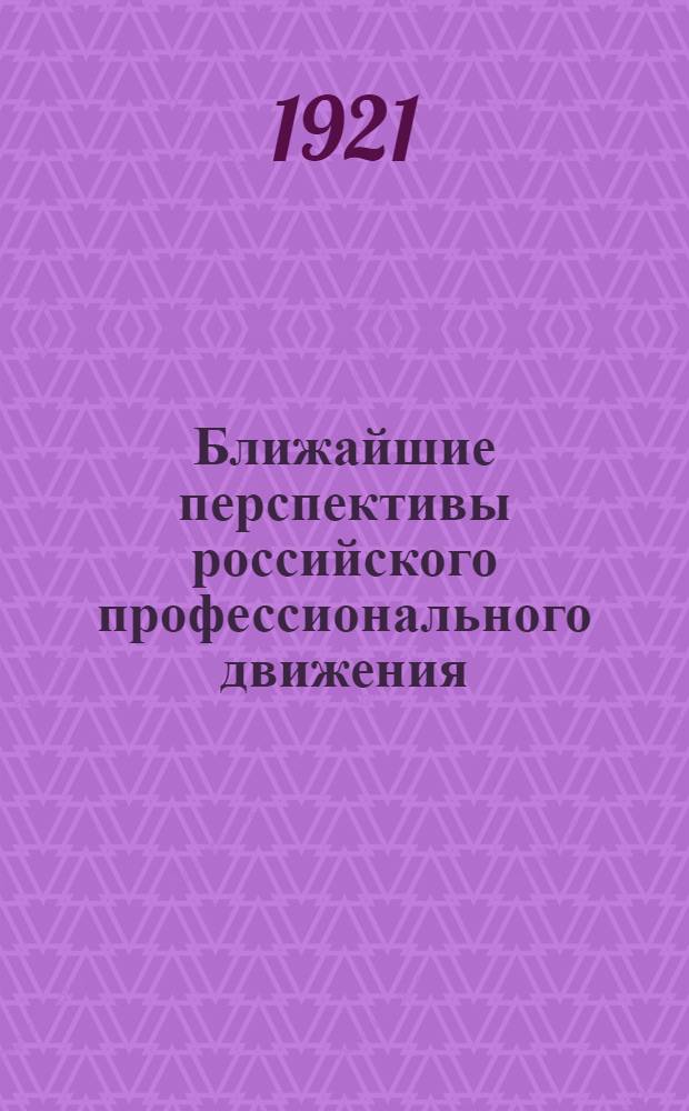 Ближайшие перспективы российского профессионального движения : (К 7-й губ. конф. РКП(б))