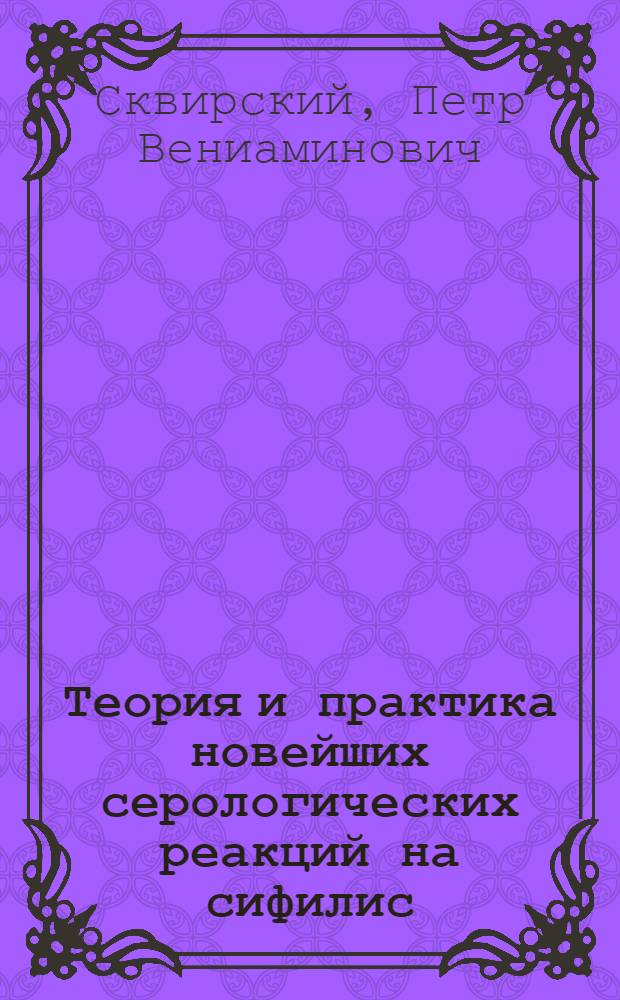 Теория и практика новейших серологических реакций на сифилис : Из Бактериол. лаб. Гос. клинич. ин-та (зав. проф. Г.Д.Белоновский)