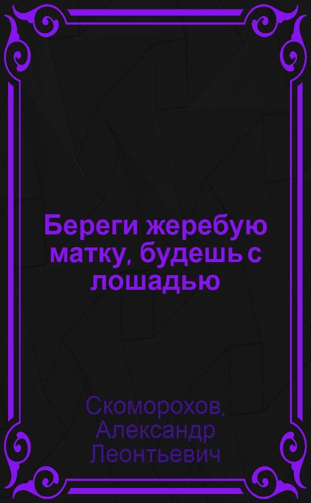 Береги жеребую матку, будешь с лошадью