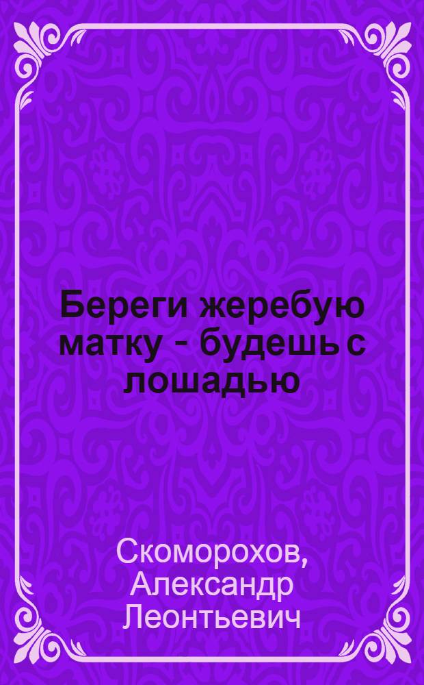 Береги жеребую матку - будешь с лошадью