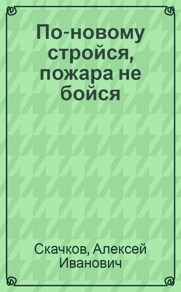 По-новому стройся, пожара не бойся