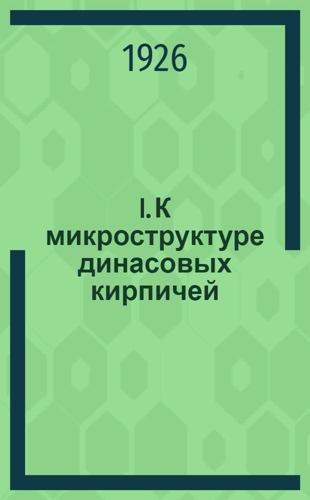 I. К микроструктуре динасовых кирпичей; II. К микроструктуре шамотных кирпичей / Проф. Н.Н.Смирнов