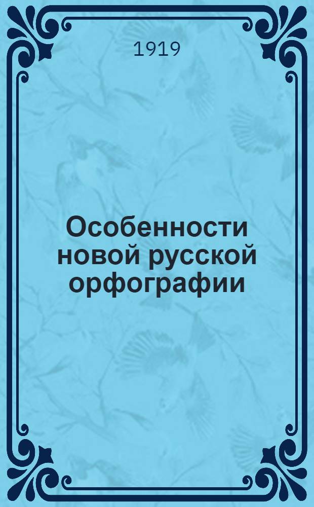 Особенности новой русской орфографии : Правила, материал для чтения и списывания и разные упражнения, способствующие усвоению упрощ. письма : Пособие для лиц, желающих перейти от старой орфографии к новой