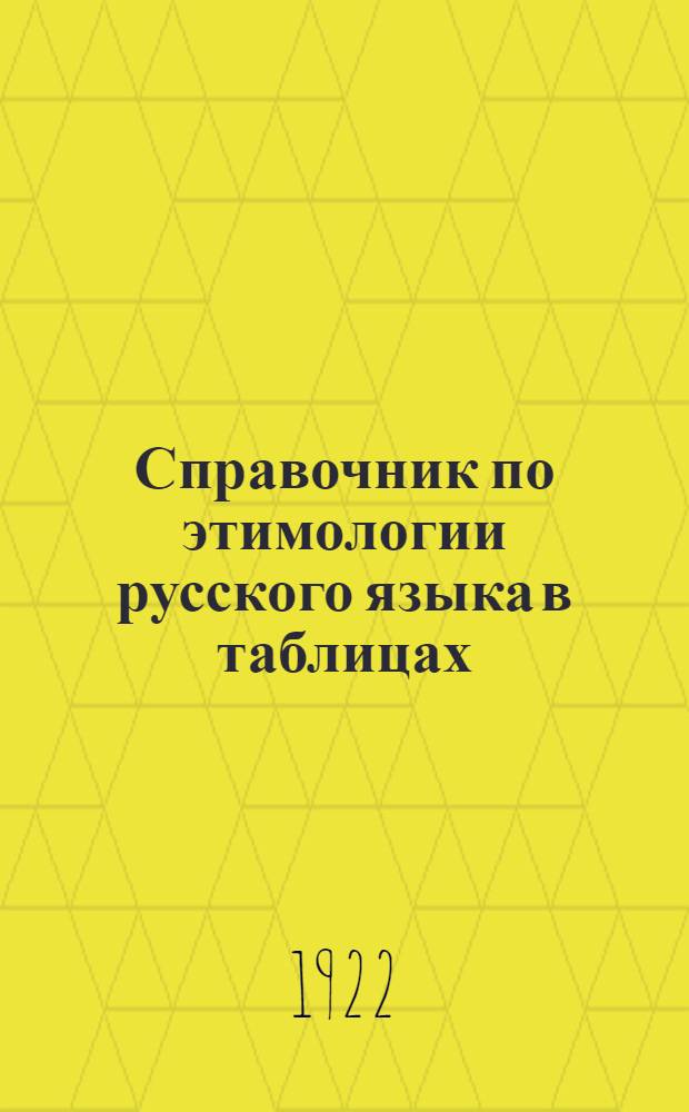 Справочник по этимологии русского языка в таблицах : С прил. алф. перечня слов с какими-либо особенностями граммат. форм