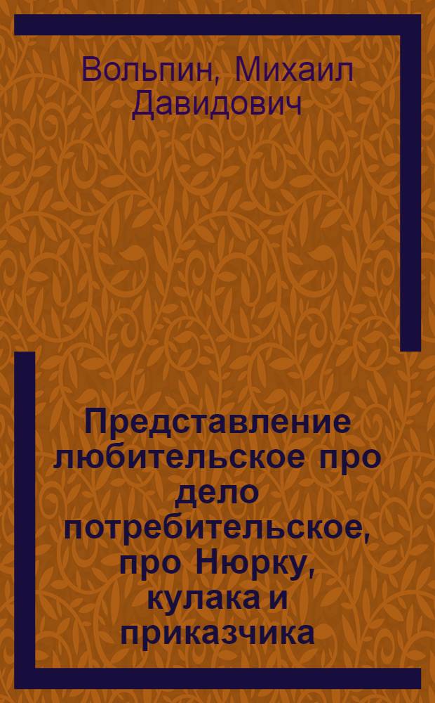 Представление любительское про дело потребительское, про Нюрку, кулака и приказчика, веселого Петрушки рассказчика : Пьеса в 1 д. с прологом и заключением : Для кукол. театра и для обыкнов. сцены