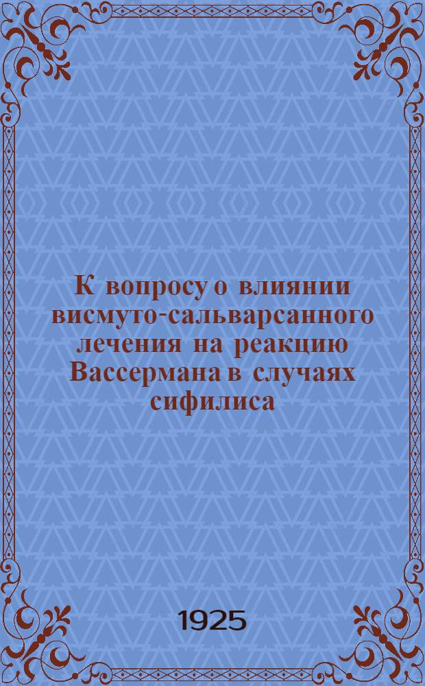 К вопросу о влиянии висмуто-сальварсанного лечения на реакцию Вассермана в случаях сифилиса, серологически рефрактных в отношении ртутно-сальварсанного лечения