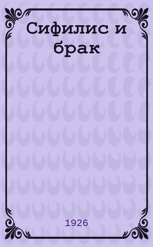 Сифилис и брак : Когда сифилитики могут вступать в брак? : (Попул. излож.)