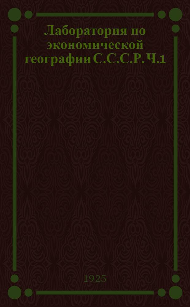 Лаборатория по экономической географии С.С.С.Р. [Ч.1] : [Природные и трудовые возможности и общий тип народного хозяйства СССР