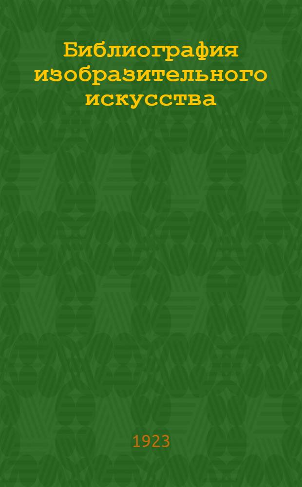 Библиография изобразительного искусства : Указ. лит. на рус. яз. по вопр. теории, истории и практики изобраз. искусств: архитектуры, скульптуры, живописи и приклад. искусства