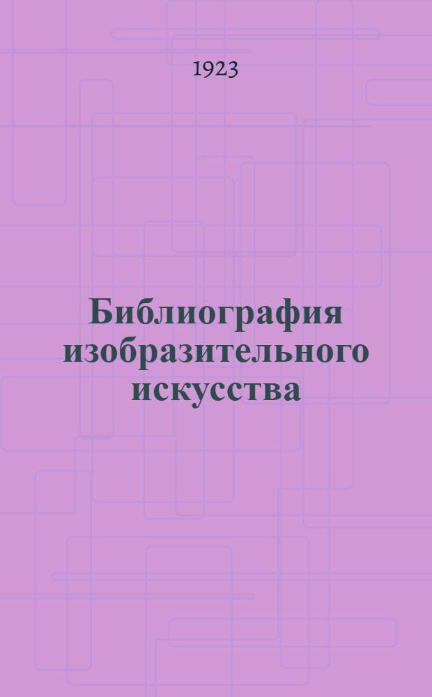 Библиография изобразительного искусства : Указ. лит. на рус. яз. по вопр. теории, истории и практики изобраз. искусств: архитектуры, скульптуры, живописи и приклад. искусства. Ч.1 : Отдельные издания