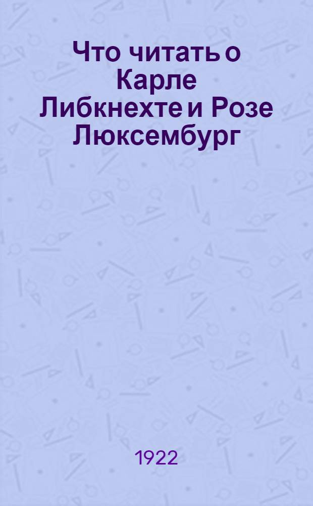 Что читать о Карле Либкнехте и Розе Люксембург : Указ. лит