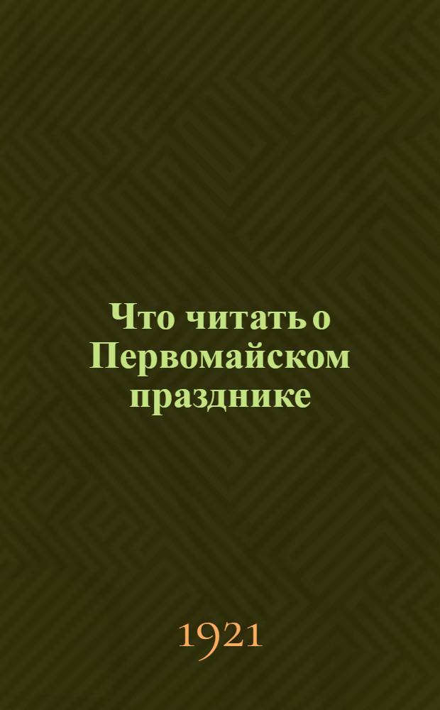 Что читать о Первомайском празднике : (Указ. лит. о 1-м Мае)