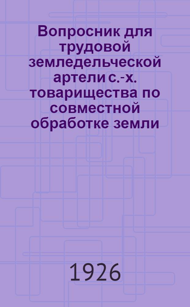 Вопросник для трудовой земледельческой артели с.-х. товарищества по совместной обработке земли : Материалы к сб. "Коллективистическая кооперация на Ю.-В.-Р."