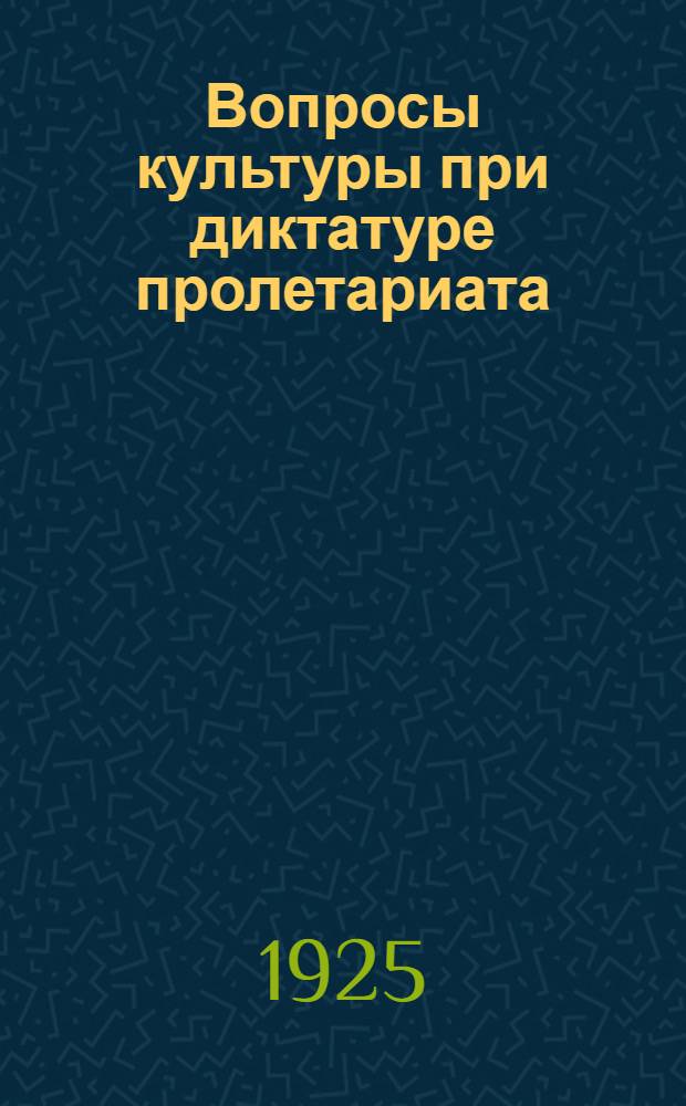Вопросы культуры при диктатуре пролетариата : Сб