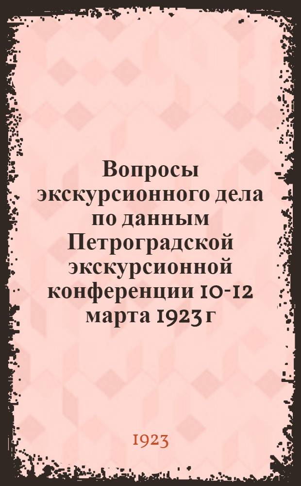 Вопросы экскурсионного дела по данным Петроградской экскурсионной конференции 10-12 марта 1923 г.