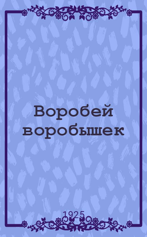 Воробей воробышек : Сб. рассказов и стишков для детей