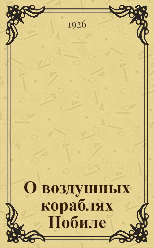 О воздушных кораблях Нобиле : (К трансполяр. перелету Амундсена)