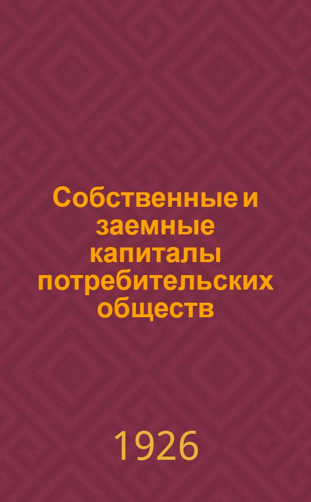 Собственные и заемные капиталы потребительских обществ : Указания и материалы по ведению финансового хоз-ва первич. кооператива