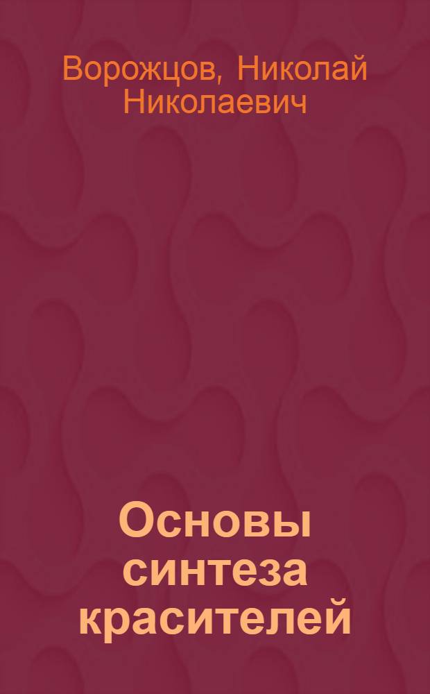 Основы синтеза красителей : Нач. вещества и методы получения промежуточ. продуктов
