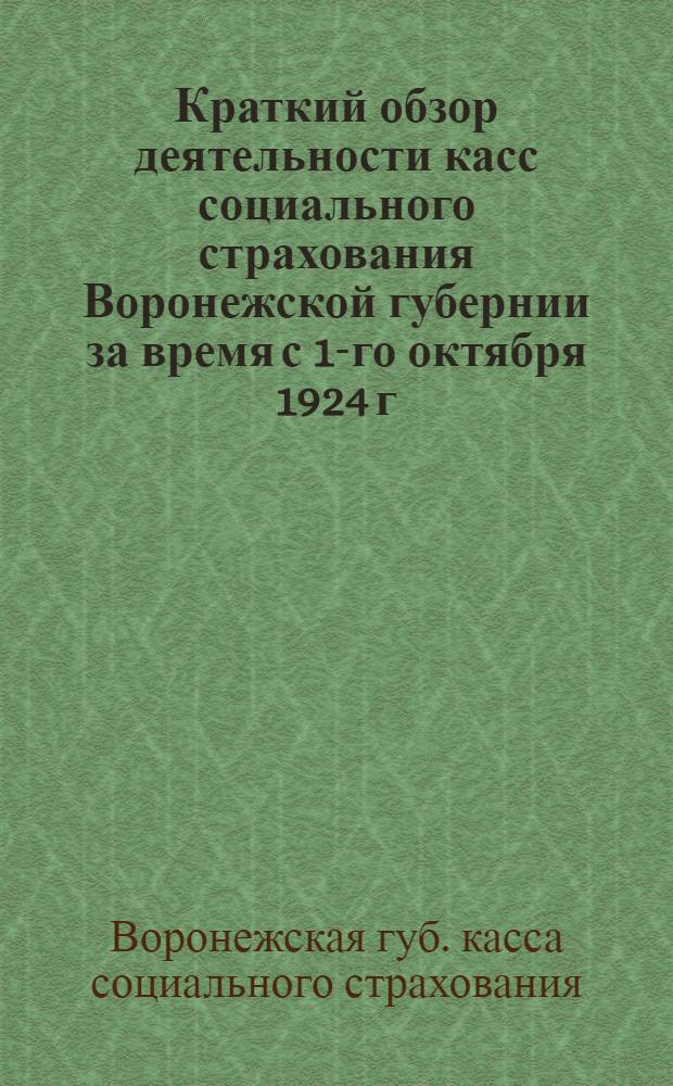 Краткий обзор деятельности касс социального страхования Воронежской губернии за время с 1-го октября 1924 г. по 1-е октября 1925 г. 7-му Губ. съезду профсоюзов