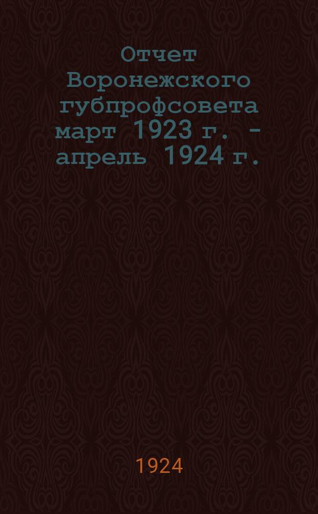 Отчет Воронежского губпрофсовета март 1923 г. - апрель 1924 г. : 6-му Губсъезду профсоюзов