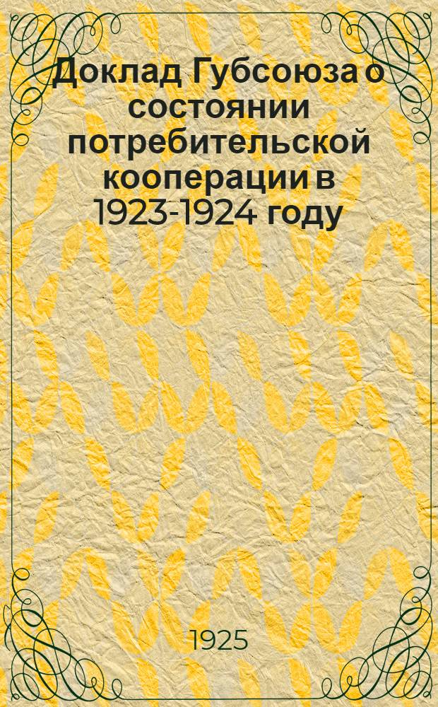 Доклад Губсоюза о состоянии потребительской кооперации в 1923-1924 году : XIII-му Воронеж. губсъезду советов