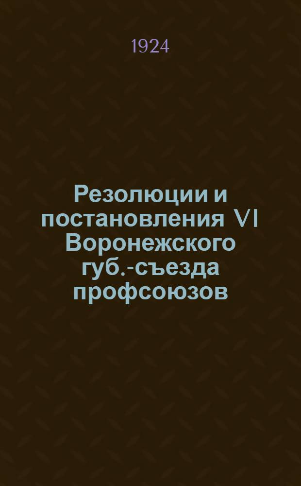 Резолюции и постановления VI Воронежского губ.-съезда профсоюзов